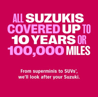 Text: All Suzukis covered up to 10 years or 100,000 miles. From superminis to SUVs.